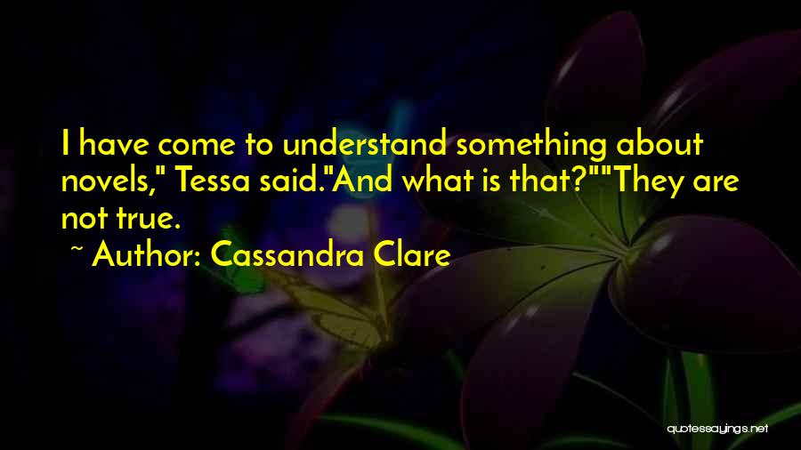 Cassandra Clare Quotes: I Have Come To Understand Something About Novels, Tessa Said.and What Is That?they Are Not True.
