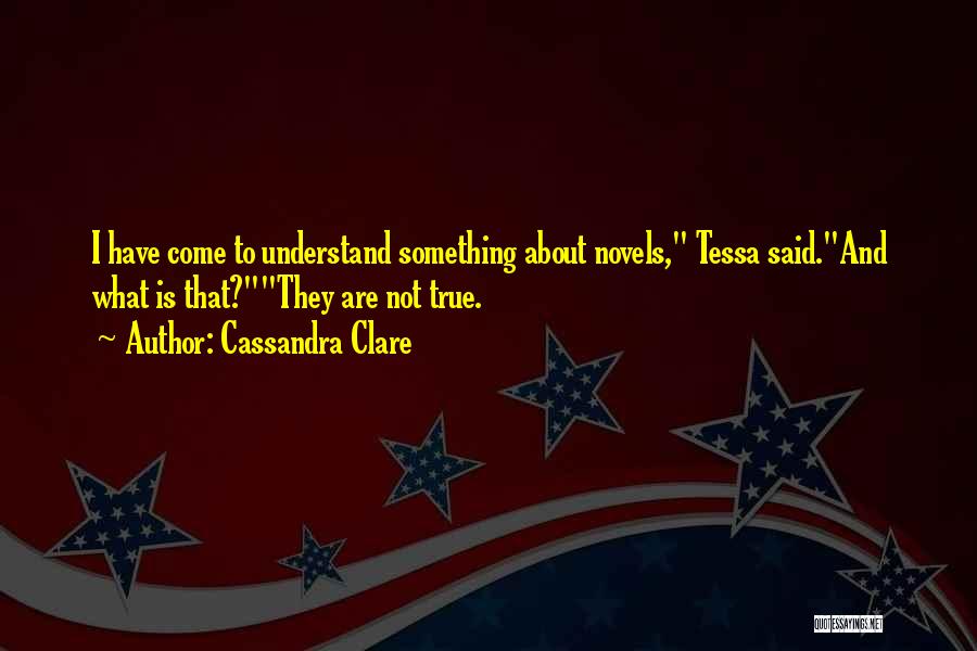 Cassandra Clare Quotes: I Have Come To Understand Something About Novels, Tessa Said.and What Is That?they Are Not True.