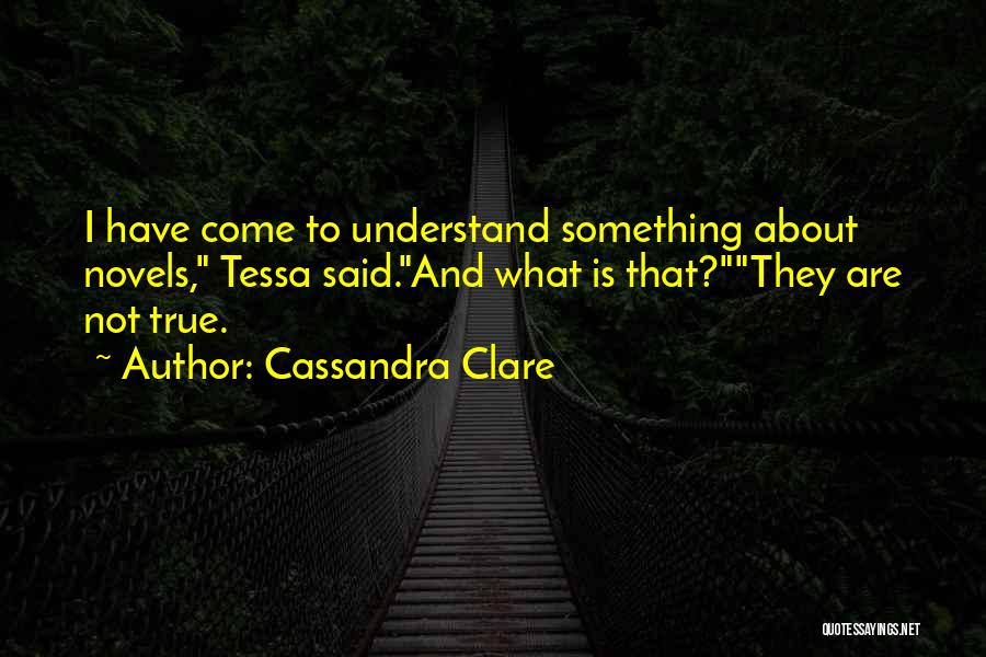 Cassandra Clare Quotes: I Have Come To Understand Something About Novels, Tessa Said.and What Is That?they Are Not True.
