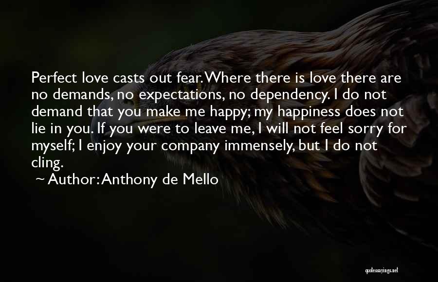 Anthony De Mello Quotes: Perfect Love Casts Out Fear. Where There Is Love There Are No Demands, No Expectations, No Dependency. I Do Not
