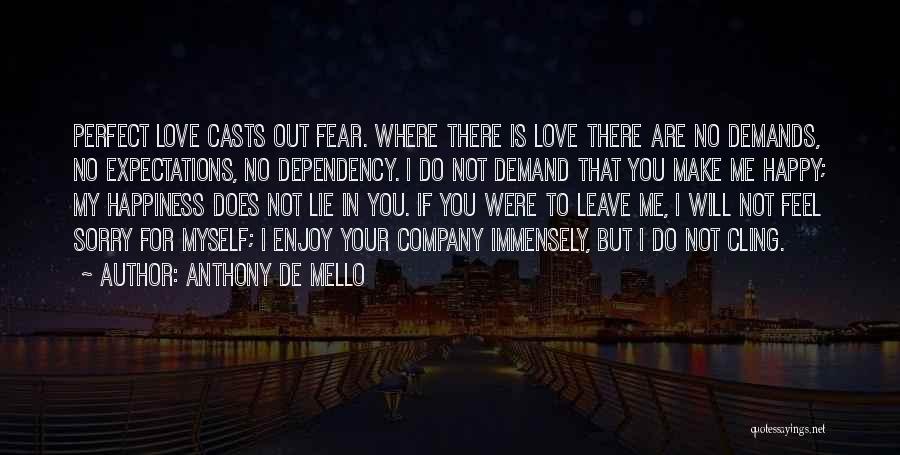 Anthony De Mello Quotes: Perfect Love Casts Out Fear. Where There Is Love There Are No Demands, No Expectations, No Dependency. I Do Not