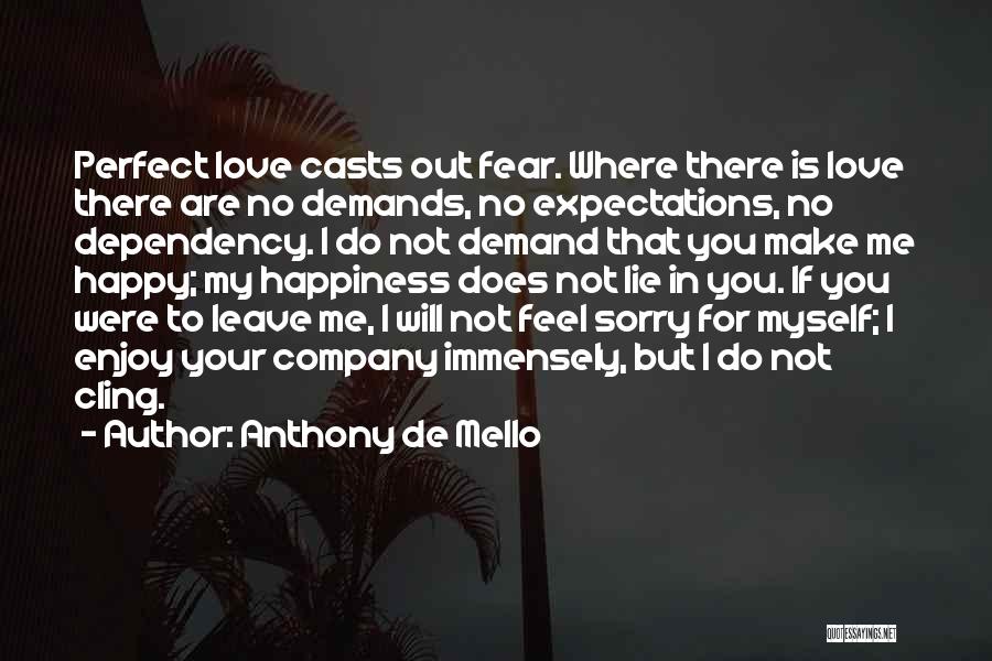 Anthony De Mello Quotes: Perfect Love Casts Out Fear. Where There Is Love There Are No Demands, No Expectations, No Dependency. I Do Not