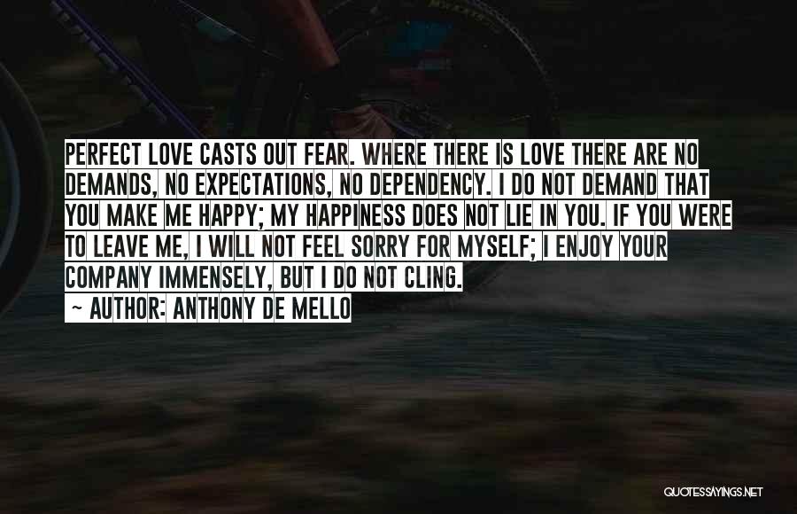 Anthony De Mello Quotes: Perfect Love Casts Out Fear. Where There Is Love There Are No Demands, No Expectations, No Dependency. I Do Not