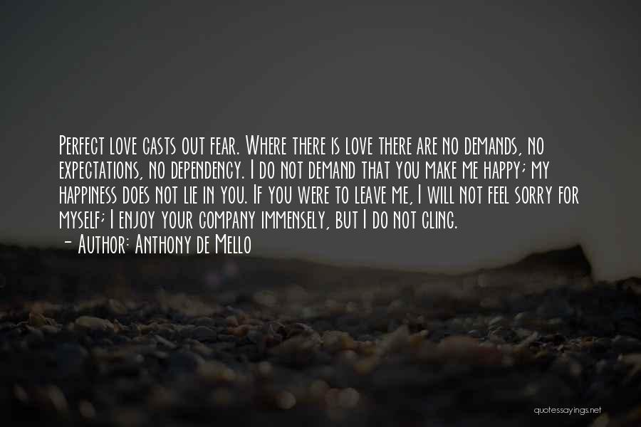 Anthony De Mello Quotes: Perfect Love Casts Out Fear. Where There Is Love There Are No Demands, No Expectations, No Dependency. I Do Not