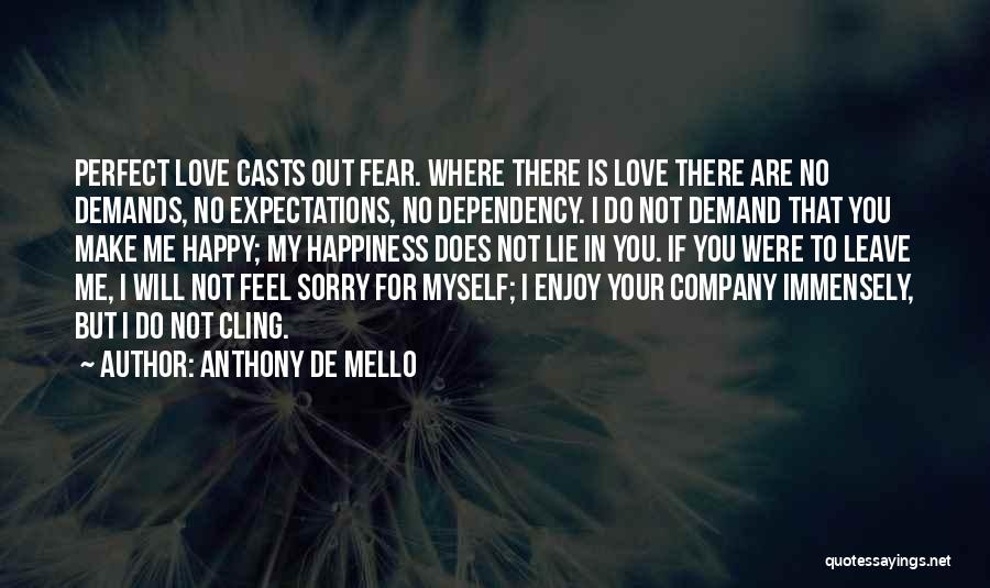 Anthony De Mello Quotes: Perfect Love Casts Out Fear. Where There Is Love There Are No Demands, No Expectations, No Dependency. I Do Not