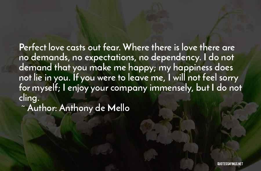 Anthony De Mello Quotes: Perfect Love Casts Out Fear. Where There Is Love There Are No Demands, No Expectations, No Dependency. I Do Not