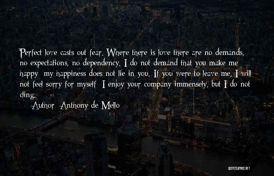 Anthony De Mello Quotes: Perfect Love Casts Out Fear. Where There Is Love There Are No Demands, No Expectations, No Dependency. I Do Not