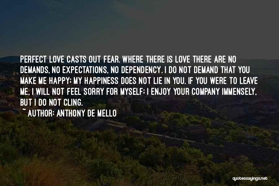 Anthony De Mello Quotes: Perfect Love Casts Out Fear. Where There Is Love There Are No Demands, No Expectations, No Dependency. I Do Not