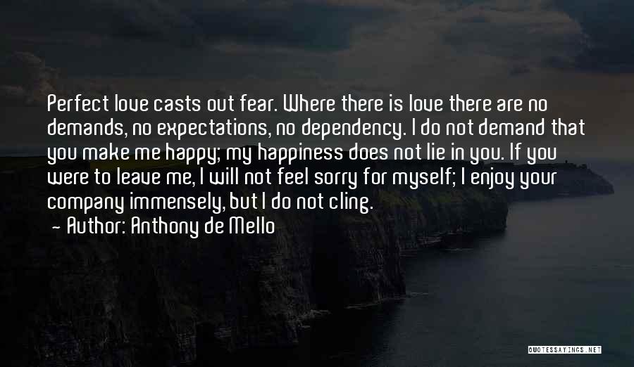 Anthony De Mello Quotes: Perfect Love Casts Out Fear. Where There Is Love There Are No Demands, No Expectations, No Dependency. I Do Not