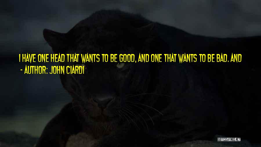 John Ciardi Quotes: I Have One Head That Wants To Be Good, And One That Wants To Be Bad. And Always, As Soon