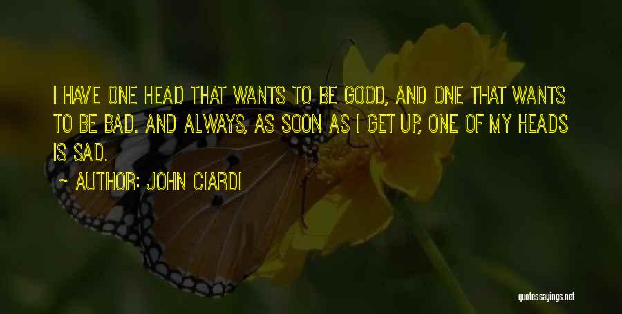 John Ciardi Quotes: I Have One Head That Wants To Be Good, And One That Wants To Be Bad. And Always, As Soon