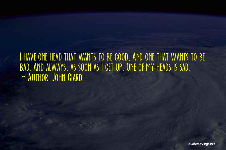 John Ciardi Quotes: I Have One Head That Wants To Be Good, And One That Wants To Be Bad. And Always, As Soon