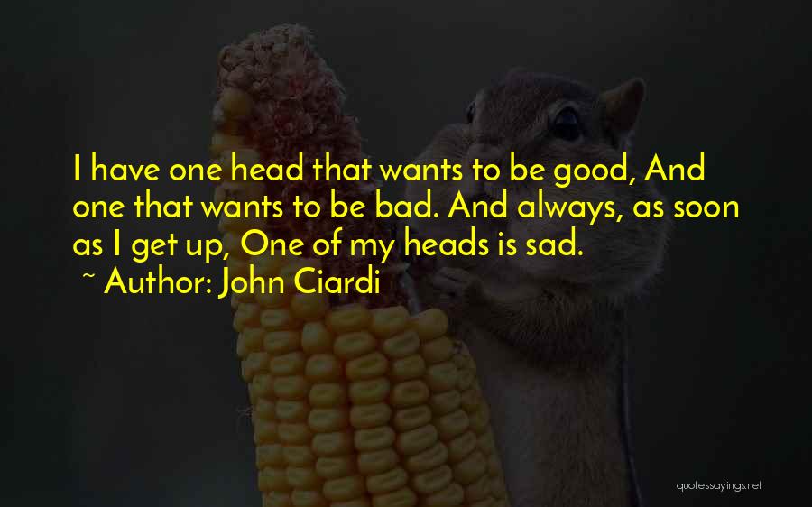 John Ciardi Quotes: I Have One Head That Wants To Be Good, And One That Wants To Be Bad. And Always, As Soon