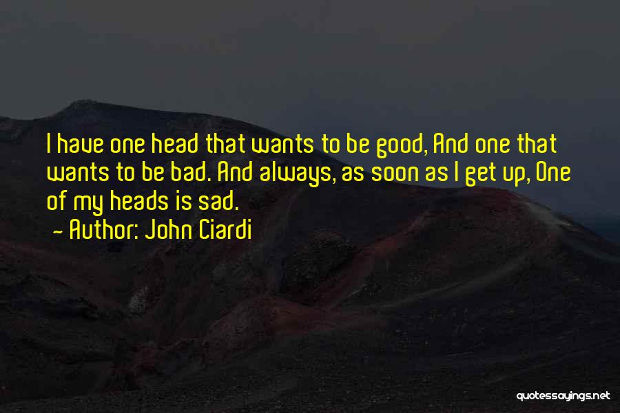 John Ciardi Quotes: I Have One Head That Wants To Be Good, And One That Wants To Be Bad. And Always, As Soon