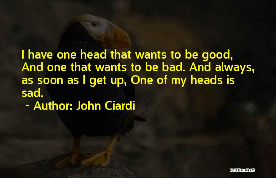 John Ciardi Quotes: I Have One Head That Wants To Be Good, And One That Wants To Be Bad. And Always, As Soon