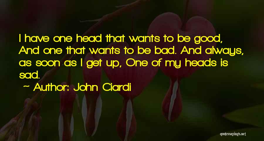 John Ciardi Quotes: I Have One Head That Wants To Be Good, And One That Wants To Be Bad. And Always, As Soon
