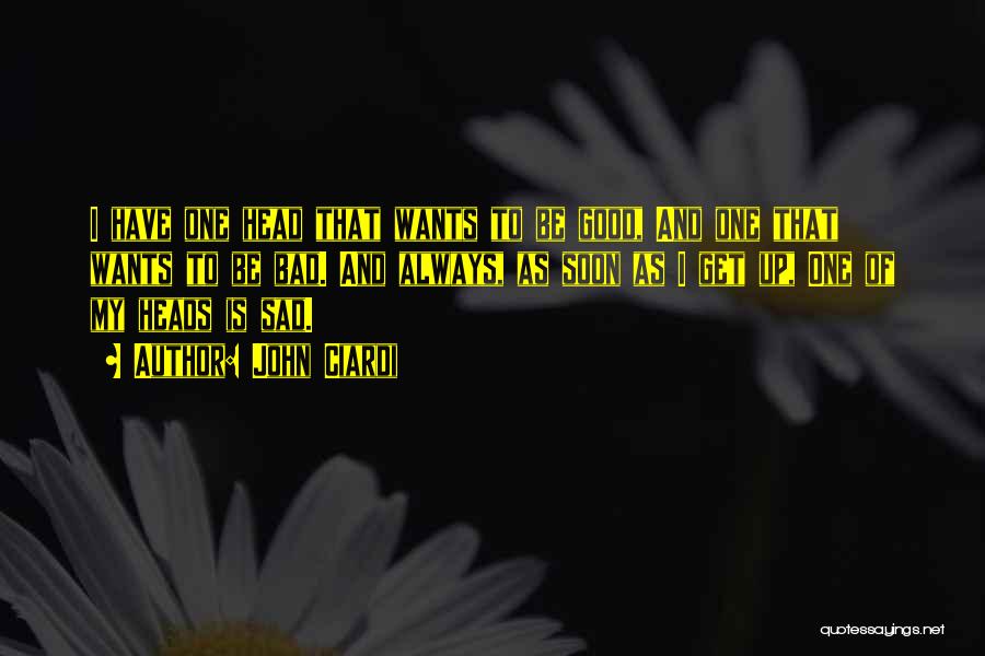 John Ciardi Quotes: I Have One Head That Wants To Be Good, And One That Wants To Be Bad. And Always, As Soon