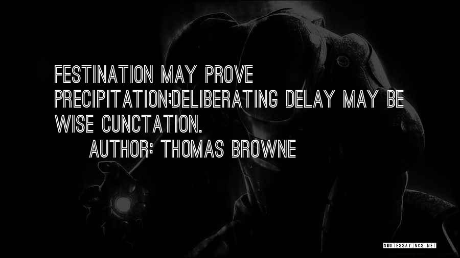 Thomas Browne Quotes: Festination May Prove Precipitation;deliberating Delay May Be Wise Cunctation.