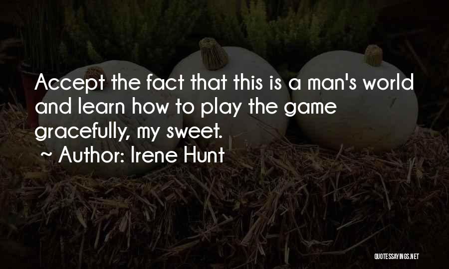 Irene Hunt Quotes: Accept The Fact That This Is A Man's World And Learn How To Play The Game Gracefully, My Sweet.