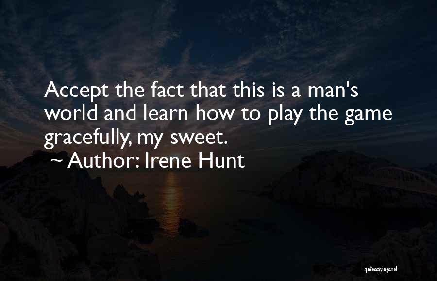 Irene Hunt Quotes: Accept The Fact That This Is A Man's World And Learn How To Play The Game Gracefully, My Sweet.