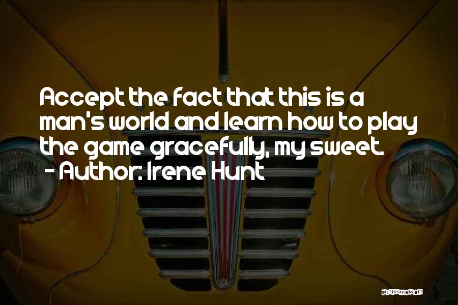 Irene Hunt Quotes: Accept The Fact That This Is A Man's World And Learn How To Play The Game Gracefully, My Sweet.