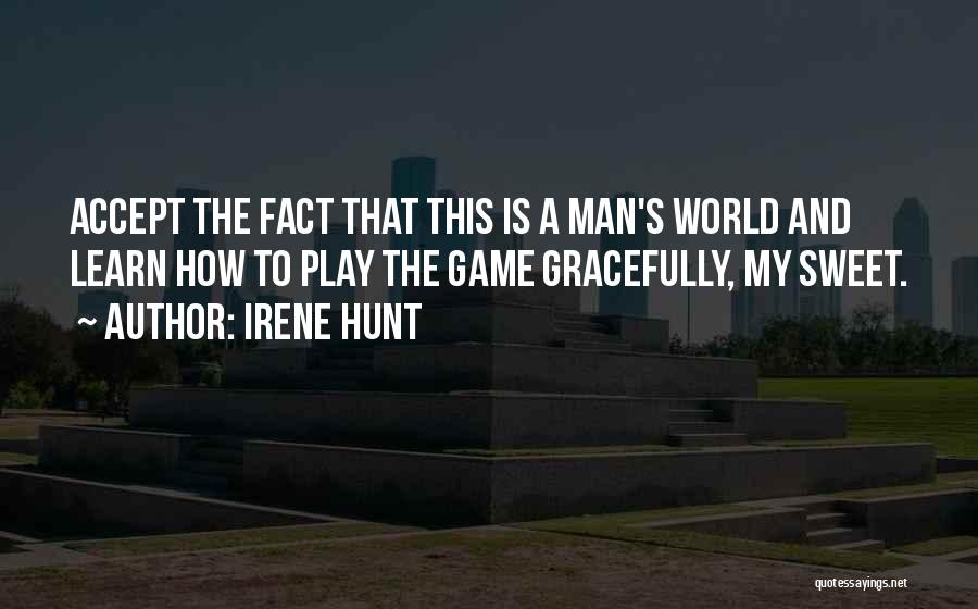 Irene Hunt Quotes: Accept The Fact That This Is A Man's World And Learn How To Play The Game Gracefully, My Sweet.