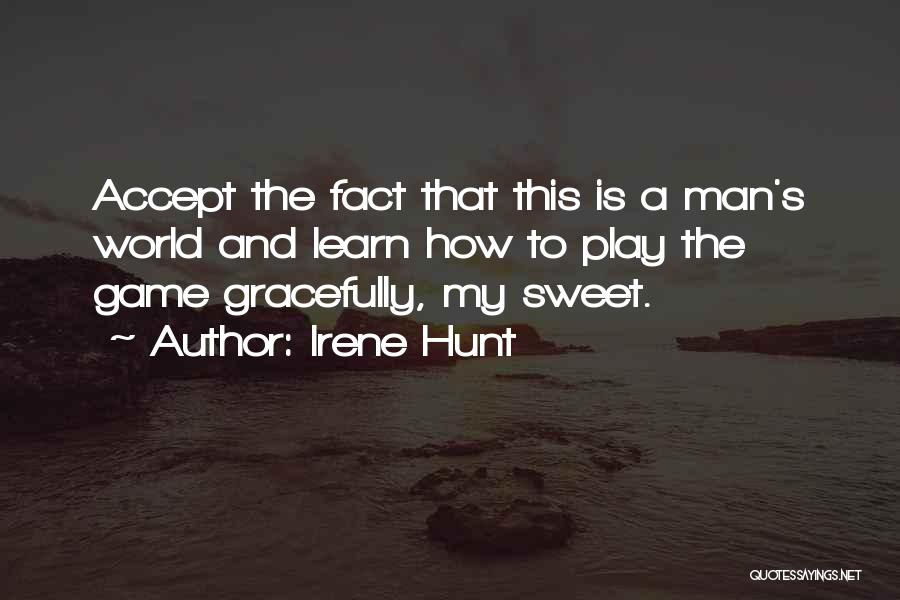 Irene Hunt Quotes: Accept The Fact That This Is A Man's World And Learn How To Play The Game Gracefully, My Sweet.