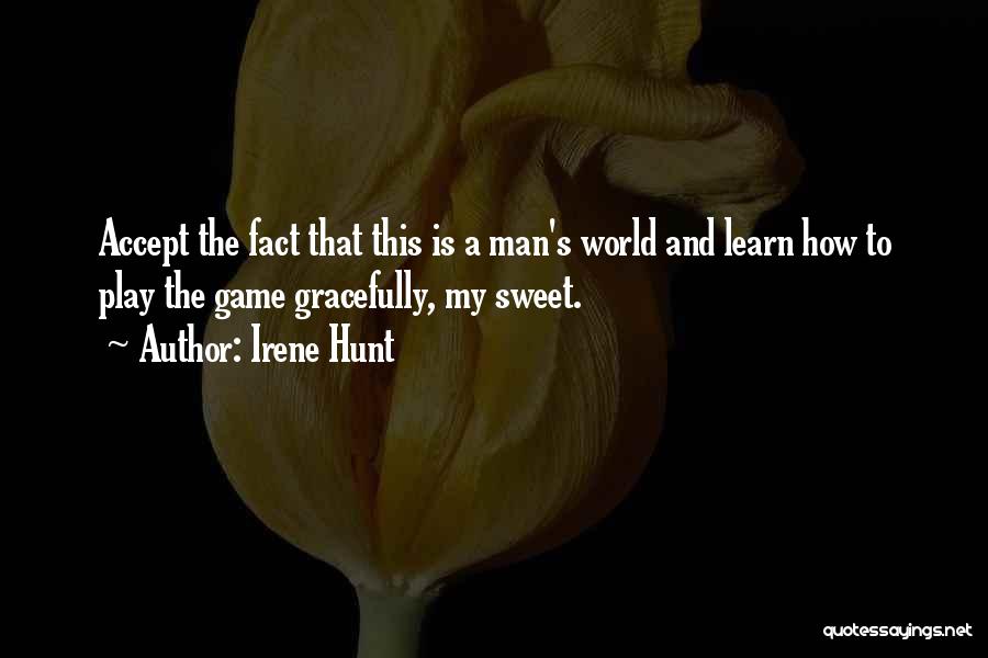 Irene Hunt Quotes: Accept The Fact That This Is A Man's World And Learn How To Play The Game Gracefully, My Sweet.