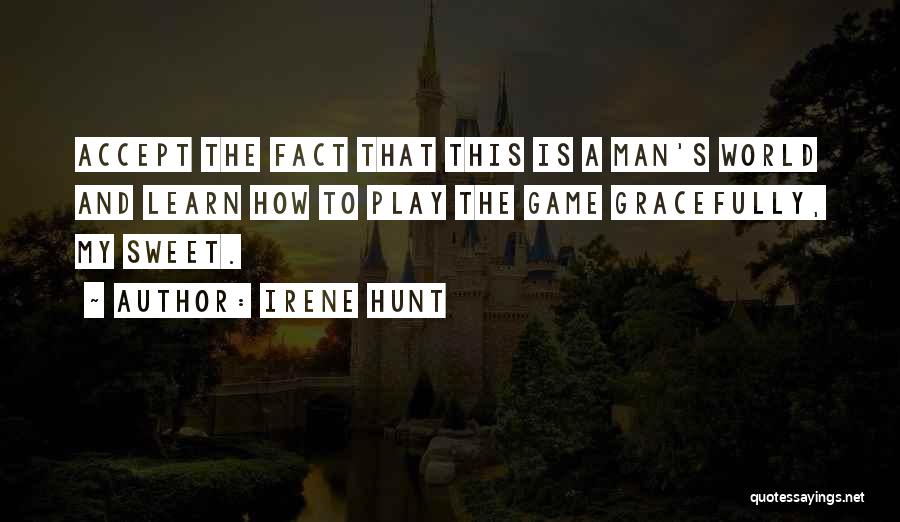 Irene Hunt Quotes: Accept The Fact That This Is A Man's World And Learn How To Play The Game Gracefully, My Sweet.