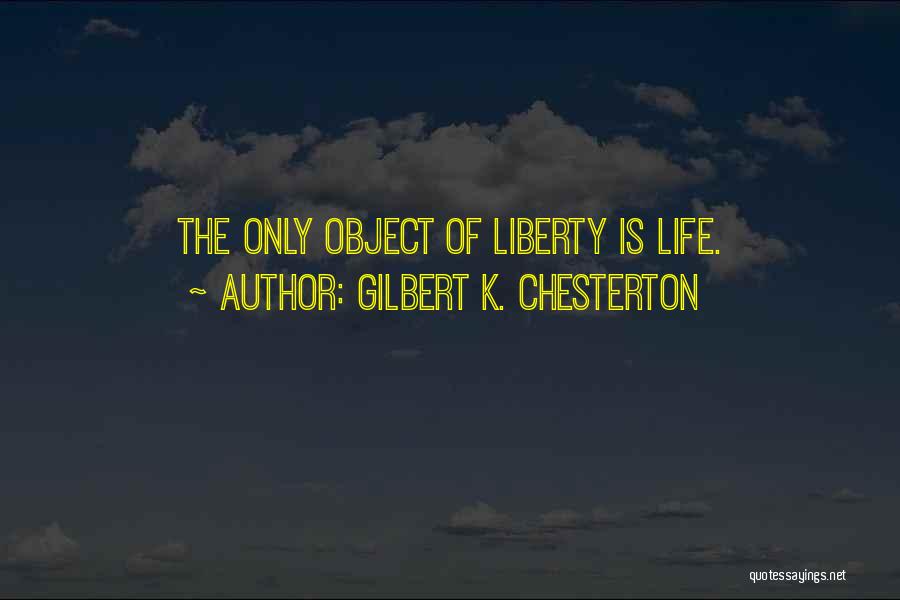 Gilbert K. Chesterton Quotes: The Only Object Of Liberty Is Life.