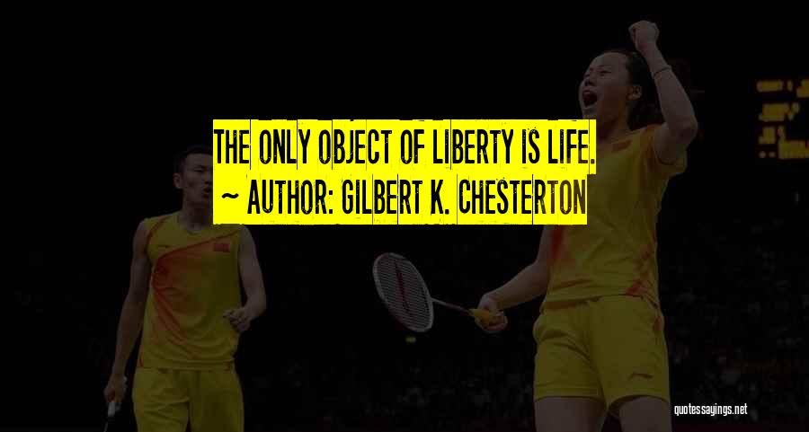 Gilbert K. Chesterton Quotes: The Only Object Of Liberty Is Life.