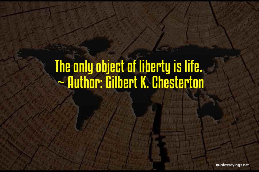 Gilbert K. Chesterton Quotes: The Only Object Of Liberty Is Life.