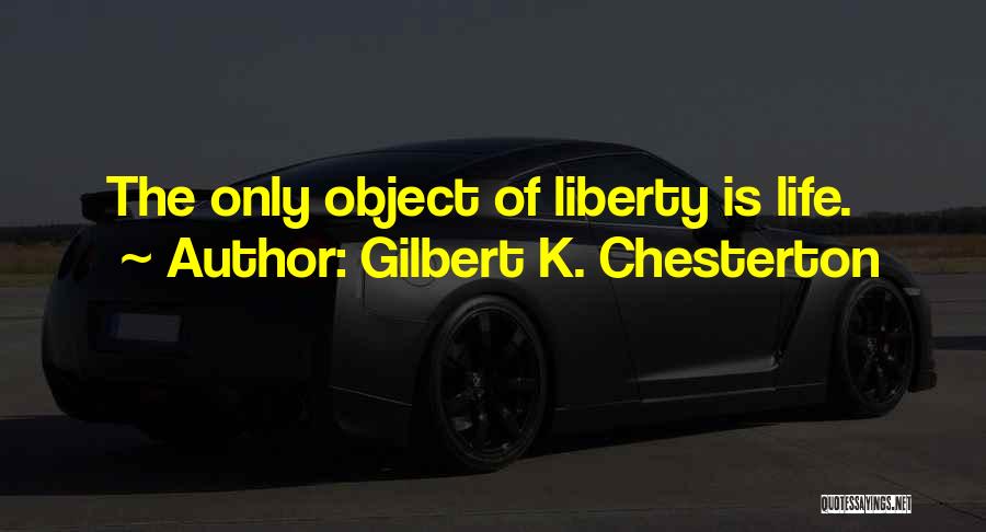 Gilbert K. Chesterton Quotes: The Only Object Of Liberty Is Life.