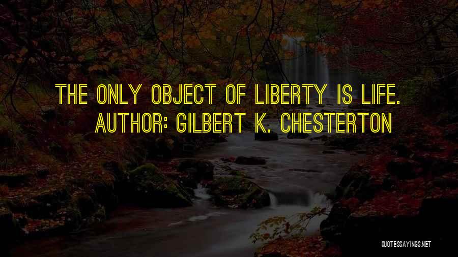 Gilbert K. Chesterton Quotes: The Only Object Of Liberty Is Life.