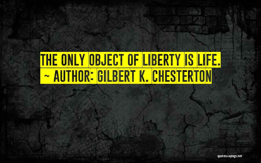 Gilbert K. Chesterton Quotes: The Only Object Of Liberty Is Life.