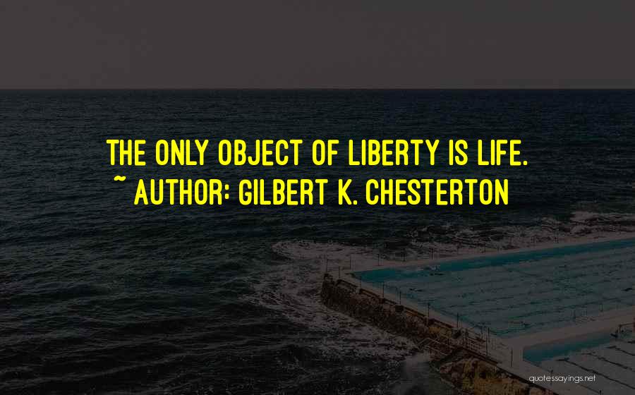 Gilbert K. Chesterton Quotes: The Only Object Of Liberty Is Life.