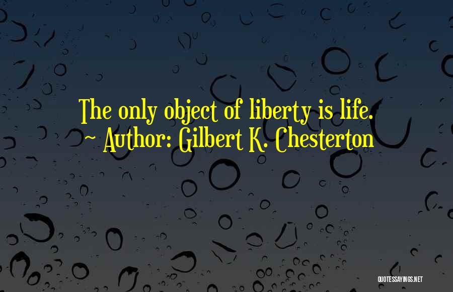 Gilbert K. Chesterton Quotes: The Only Object Of Liberty Is Life.