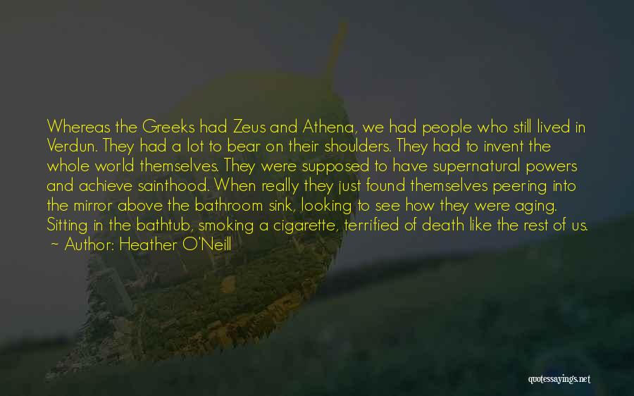 Heather O'Neill Quotes: Whereas The Greeks Had Zeus And Athena, We Had People Who Still Lived In Verdun. They Had A Lot To