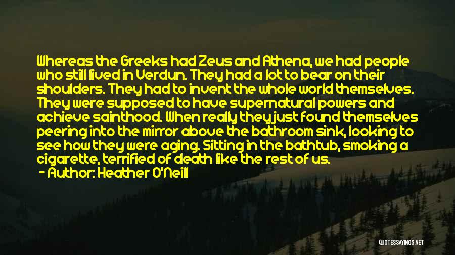 Heather O'Neill Quotes: Whereas The Greeks Had Zeus And Athena, We Had People Who Still Lived In Verdun. They Had A Lot To