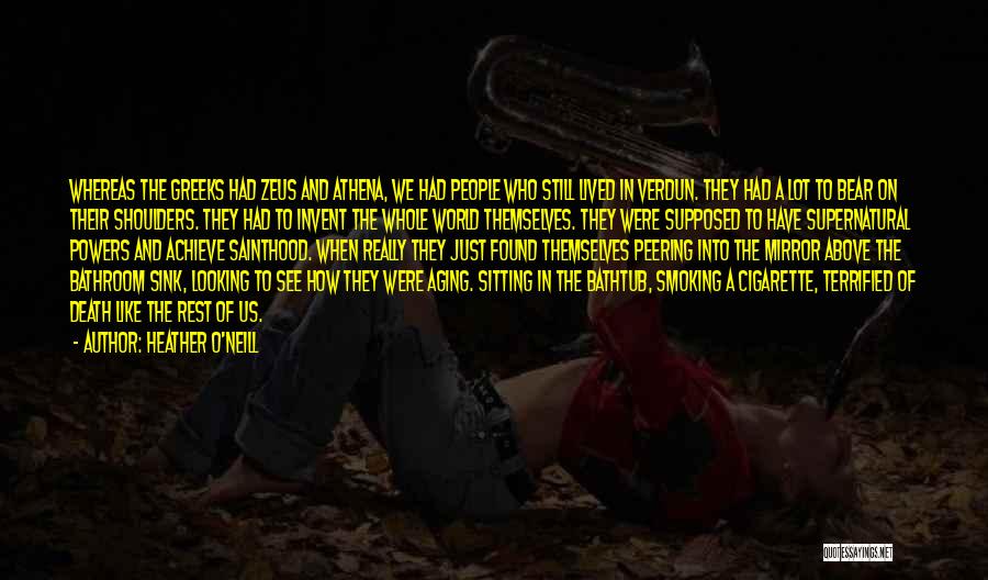 Heather O'Neill Quotes: Whereas The Greeks Had Zeus And Athena, We Had People Who Still Lived In Verdun. They Had A Lot To