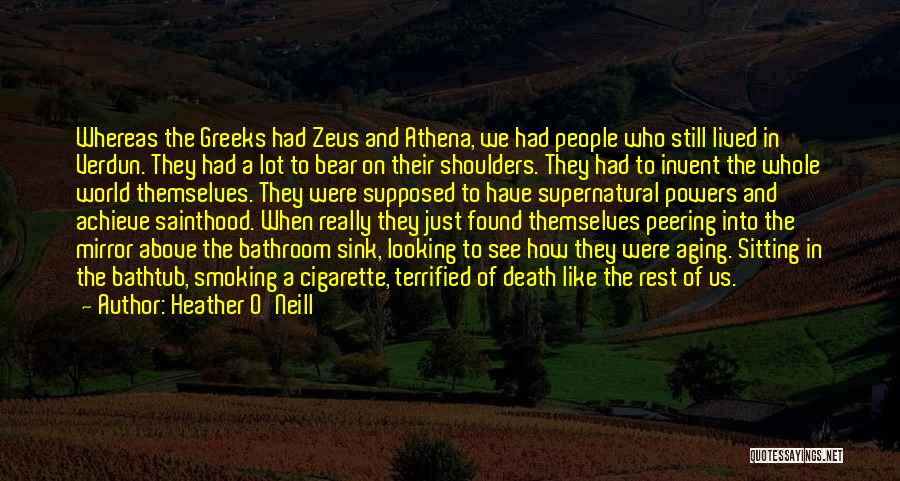 Heather O'Neill Quotes: Whereas The Greeks Had Zeus And Athena, We Had People Who Still Lived In Verdun. They Had A Lot To