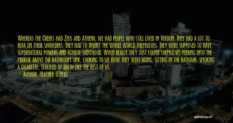 Heather O'Neill Quotes: Whereas The Greeks Had Zeus And Athena, We Had People Who Still Lived In Verdun. They Had A Lot To