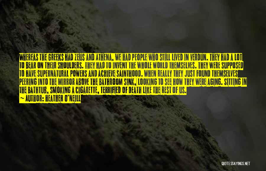 Heather O'Neill Quotes: Whereas The Greeks Had Zeus And Athena, We Had People Who Still Lived In Verdun. They Had A Lot To