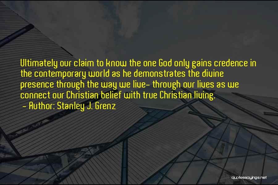 Stanley J. Grenz Quotes: Ultimately Our Claim To Know The One God Only Gains Credence In The Contemporary World As He Demonstrates The Divine