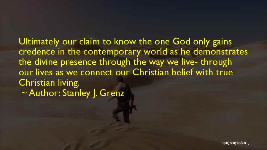 Stanley J. Grenz Quotes: Ultimately Our Claim To Know The One God Only Gains Credence In The Contemporary World As He Demonstrates The Divine