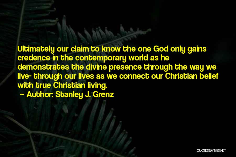 Stanley J. Grenz Quotes: Ultimately Our Claim To Know The One God Only Gains Credence In The Contemporary World As He Demonstrates The Divine