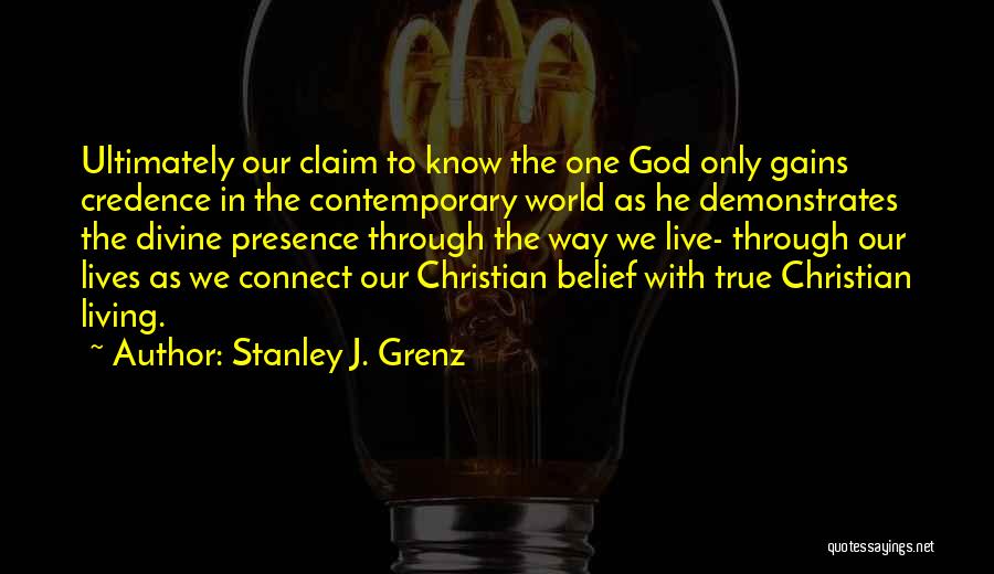 Stanley J. Grenz Quotes: Ultimately Our Claim To Know The One God Only Gains Credence In The Contemporary World As He Demonstrates The Divine