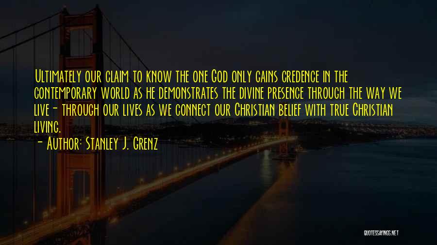 Stanley J. Grenz Quotes: Ultimately Our Claim To Know The One God Only Gains Credence In The Contemporary World As He Demonstrates The Divine