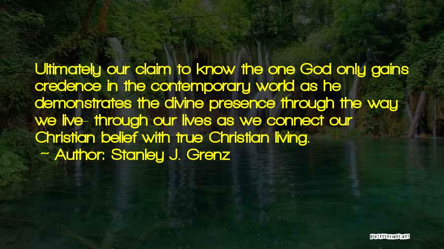 Stanley J. Grenz Quotes: Ultimately Our Claim To Know The One God Only Gains Credence In The Contemporary World As He Demonstrates The Divine