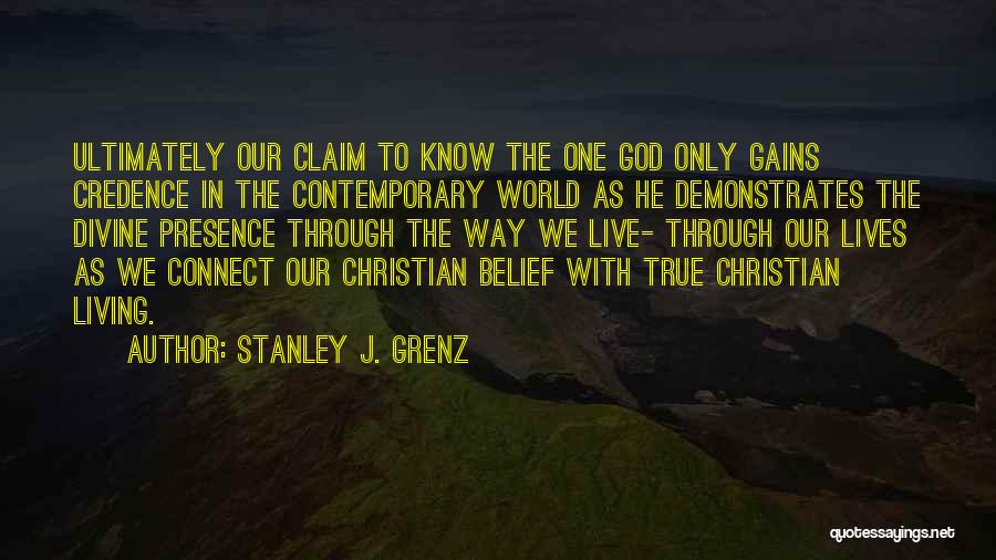 Stanley J. Grenz Quotes: Ultimately Our Claim To Know The One God Only Gains Credence In The Contemporary World As He Demonstrates The Divine